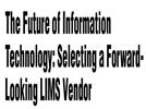The Future of Information Technology: Selecting a Forward- Looking LIMS Vendor