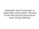 Highlights and Challenges in Laboratory Automation: Review of the 4th Annual Automation User Group Meeting